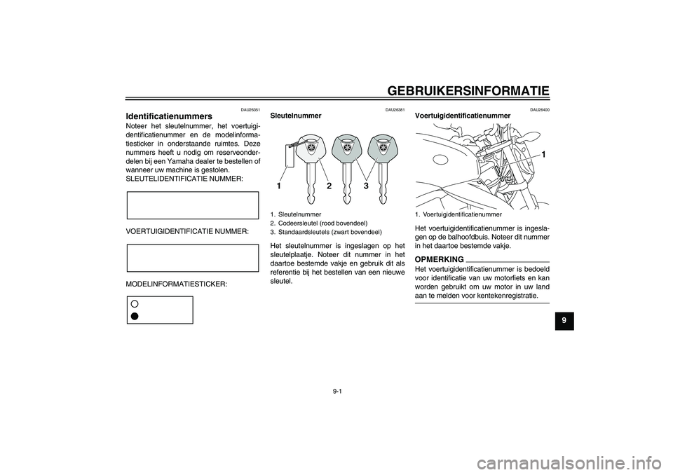 YAMAHA XJ6-N 2009  Instructieboekje (in Dutch) GEBRUIKERSINFORMATIE
9-1
9
DAU26351
Identificatienummers Noteer het sleutelnummer, het voertuigi-
dentificatienummer en de modelinforma-
tiesticker in onderstaande ruimtes. Deze
nummers heeft u nodig 