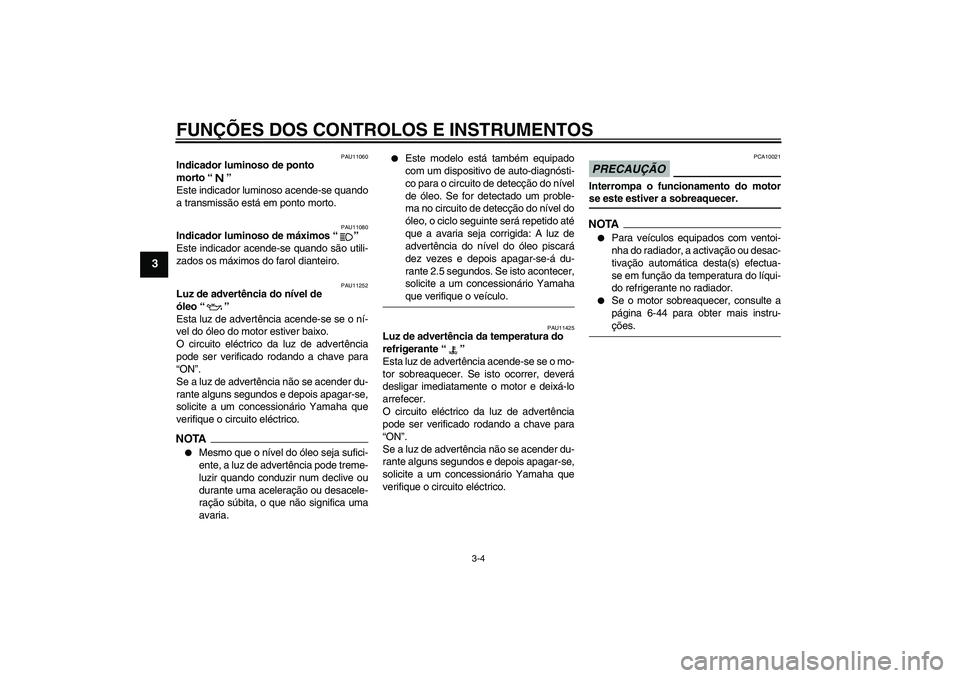 YAMAHA XJ6-N 2009  Manual de utilização (in Portuguese) FUNÇÕES DOS CONTROLOS E INSTRUMENTOS
3-4
3
PAU11060
Indicador luminoso de ponto 
morto“” 
Este indicador luminoso acende-se quando
a transmissão está em ponto morto.
PAU11080
Indicador luminos