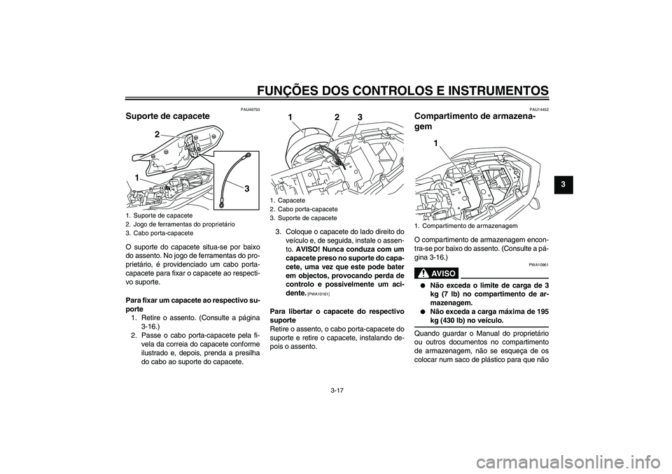 YAMAHA XJ6-N 2009  Manual de utilização (in Portuguese) FUNÇÕES DOS CONTROLOS E INSTRUMENTOS
3-17
3
PAU46750
Suporte de capacete O suporte do capacete situa-se por baixo
do assento. No jogo de ferramentas do pro-
prietário, é providenciado um cabo port