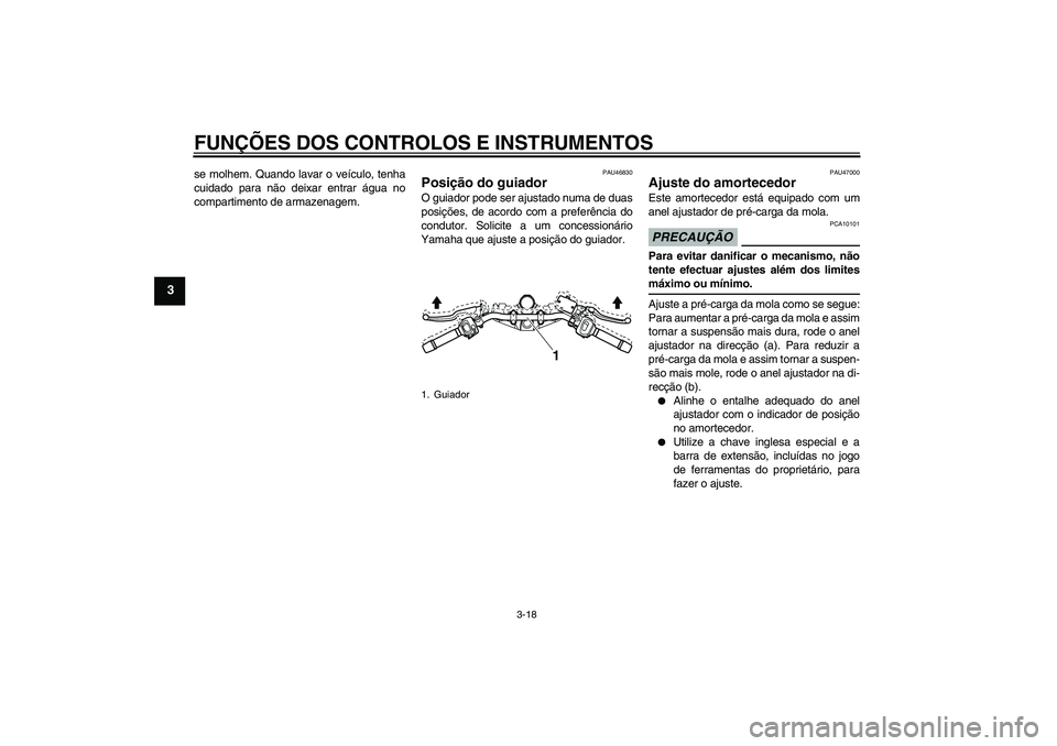 YAMAHA XJ6-N 2009  Manual de utilização (in Portuguese) FUNÇÕES DOS CONTROLOS E INSTRUMENTOS
3-18
3
se molhem. Quando lavar o veículo, tenha
cuidado para não deixar entrar água no
compartimento de armazenagem.
PAU46830
Posição do guiador O guiador p