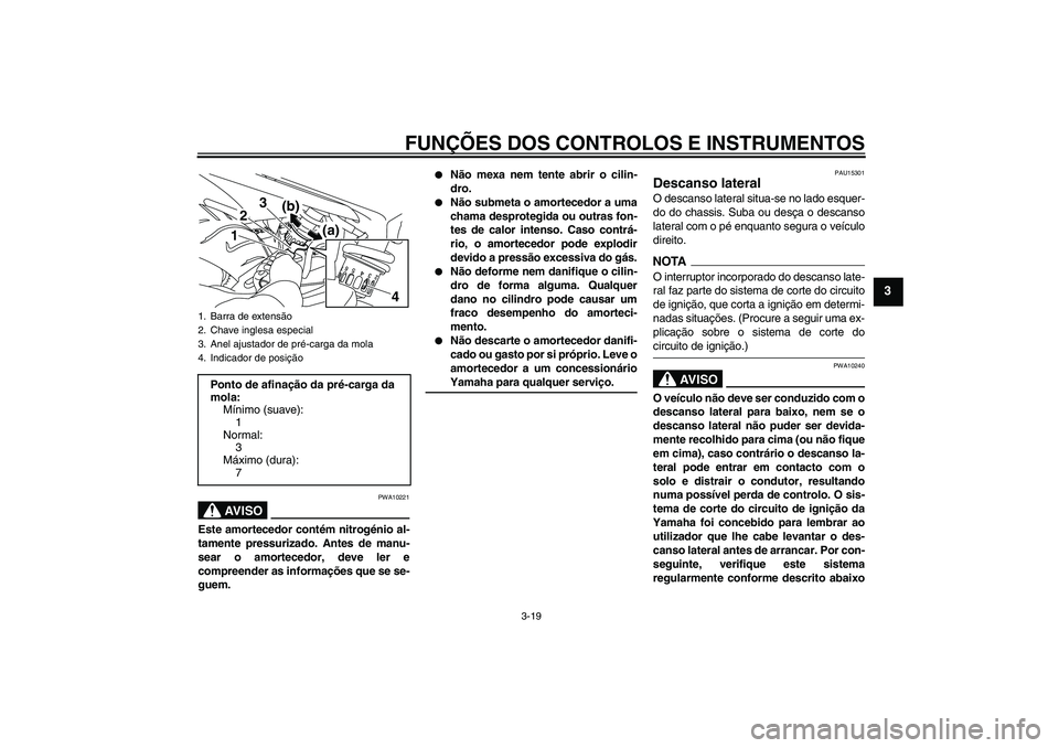 YAMAHA XJ6-N 2009  Manual de utilização (in Portuguese) FUNÇÕES DOS CONTROLOS E INSTRUMENTOS
3-19
3
AV I S O
PWA10221
Este amortecedor contém nitrogénio al-
tamente pressurizado. Antes de manu-
sear o amortecedor, deve ler e
compreender as informaçõe