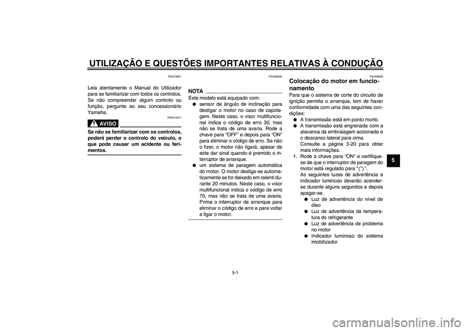 YAMAHA XJ6-N 2009  Manual de utilização (in Portuguese) UTILIZAÇÃO E QUESTÕES IMPORTANTES RELATIVAS À CONDUÇÃO
5-1
5
PAU15951
Leia atentamente o Manual do Utilizador
para se familiarizar com todos os controlos.
Se não compreender algum controlo ou
f