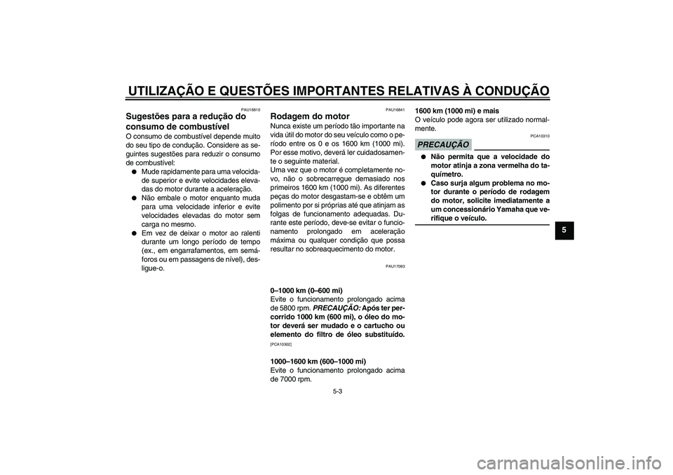 YAMAHA XJ6-N 2009  Manual de utilização (in Portuguese) UTILIZAÇÃO E QUESTÕES IMPORTANTES RELATIVAS À CONDUÇÃO
5-3
5
PAU16810
Sugestões para a redução do 
consumo de combustível O consumo de combustível depende muito
do seu tipo de condução. C