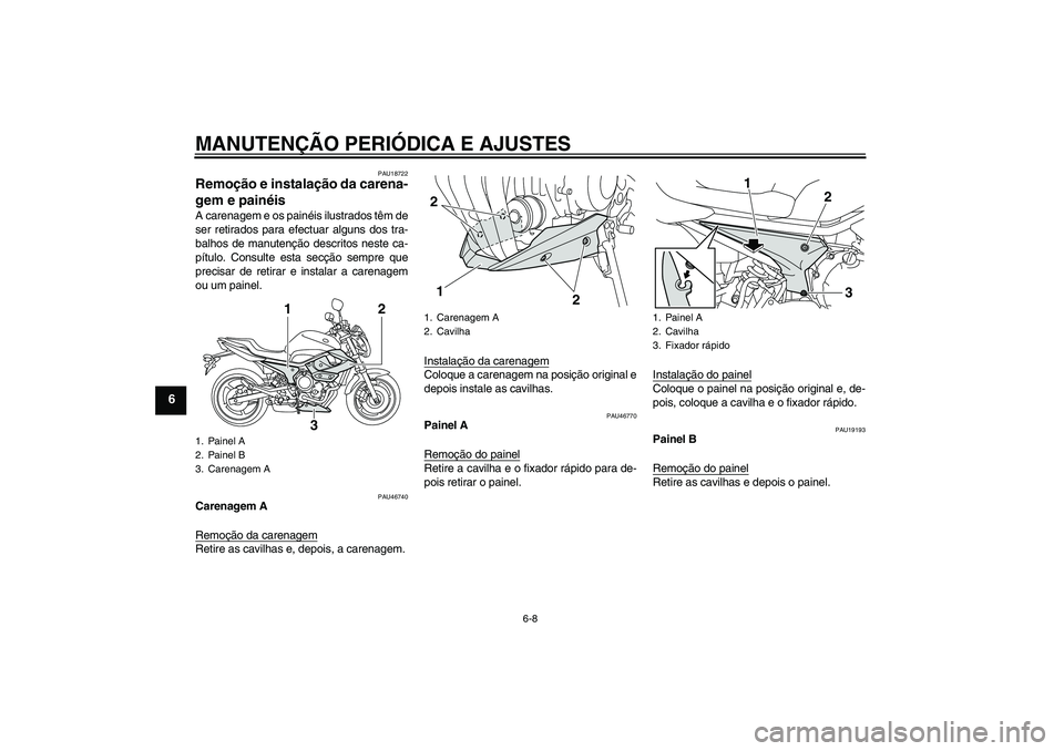 YAMAHA XJ6-N 2009  Manual de utilização (in Portuguese) MANUTENÇÃO PERIÓDICA E AJUSTES
6-8
6
PAU18722
Remoção e instalação da carena-
gem e painéis A carenagem e os painéis ilustrados têm de
ser retirados para efectuar alguns dos tra-
balhos de m