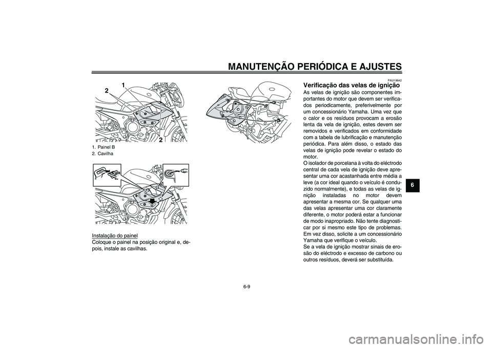 YAMAHA XJ6-N 2009  Manual de utilização (in Portuguese) MANUTENÇÃO PERIÓDICA E AJUSTES
6-9
6
Instalação do painelColoque o painel na posição original e, de-
pois, instale as cavilhas.
PAU19642
Verificação das velas de ignição As velas de igniç