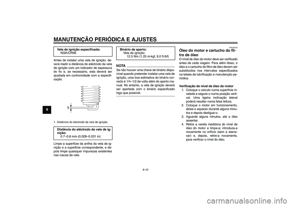 YAMAHA XJ6-N 2009  Manual de utilização (in Portuguese) MANUTENÇÃO PERIÓDICA E AJUSTES
6-10
6
Antes de instalar uma vela de ignição, de-
verá medir a distância do eléctrodo da vela
de ignição com um indicador de espessura
do fio e, se necessário