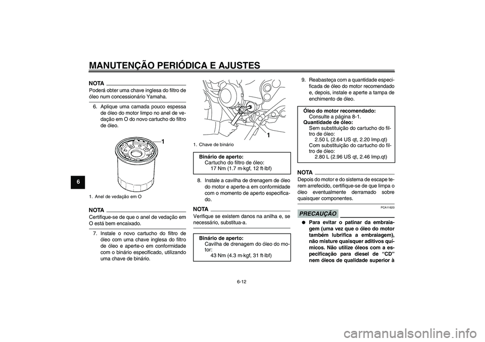 YAMAHA XJ6-N 2009  Manual de utilização (in Portuguese) MANUTENÇÃO PERIÓDICA E AJUSTES
6-12
6
NOTAPoderá obter uma chave inglesa do filtro deóleo num concessionário Yamaha.
6. Aplique uma camada pouco espessa
de óleo do motor limpo no anel de ve-
da