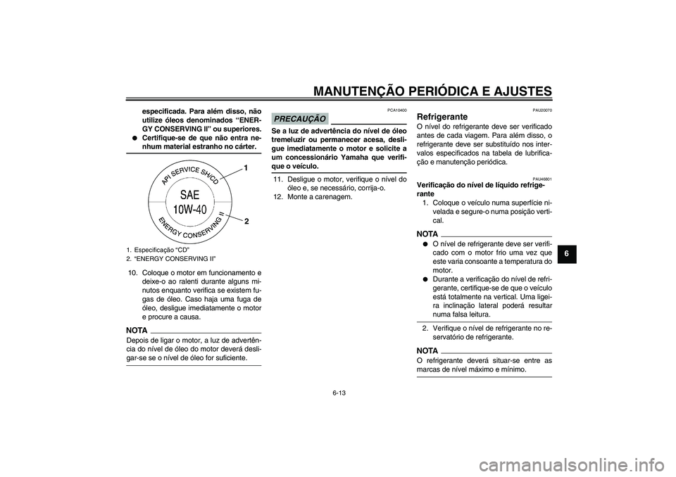 YAMAHA XJ6-N 2009  Manual de utilização (in Portuguese) MANUTENÇÃO PERIÓDICA E AJUSTES
6-13
6
especificada. Para além disso, não
utilize óleos denominados “ENER-
GY CONSERVING II” ou superiores.

Certifique-se de que não entra ne-nhum material 