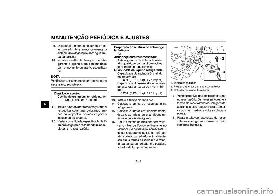 YAMAHA XJ6-N 2009  Manual de utilização (in Portuguese) MANUTENÇÃO PERIÓDICA E AJUSTES
6-16
6
9. Depois do refrigerante estar totalmen-
te drenado, lave minuciosamente o
sistema de refrigeração com água lim-
pa da torneira.
10. Instale a cavilha de d