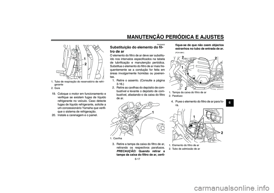 YAMAHA XJ6-N 2009  Manual de utilização (in Portuguese) MANUTENÇÃO PERIÓDICA E AJUSTES
6-17
6
19. Coloque o motor em funcionamento e
verifique se existem fugas de líquido
refrigerante no veículo. Caso detecte
fugas de líquido refrigerante, solicite a