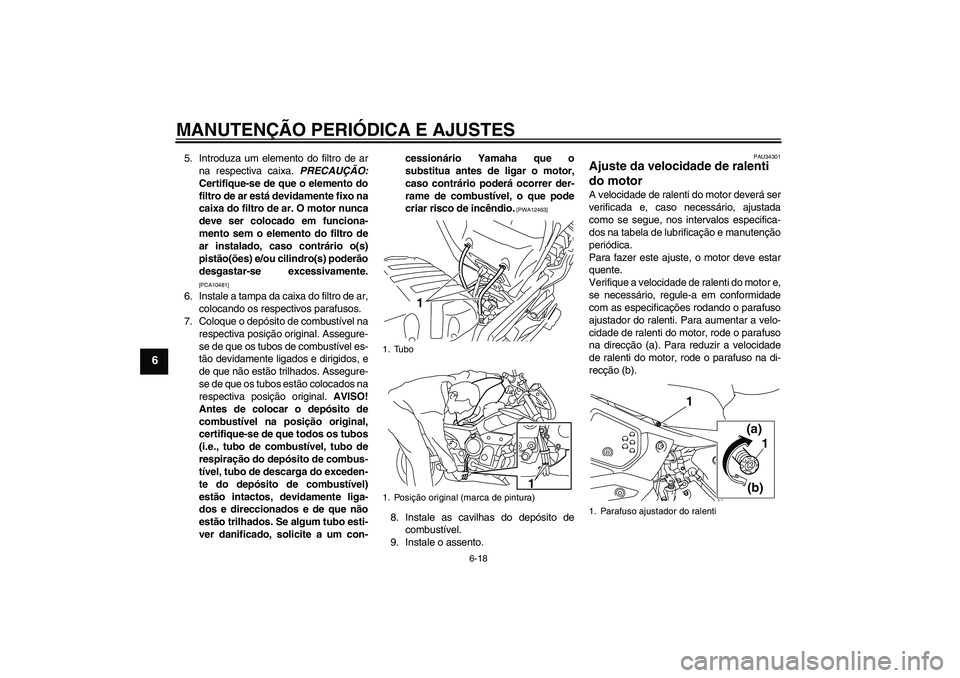 YAMAHA XJ6-N 2009  Manual de utilização (in Portuguese) MANUTENÇÃO PERIÓDICA E AJUSTES
6-18
6
5. Introduza um elemento do filtro de ar
na respectiva caixa. PRECAUÇÃO:
Certifique-se de que o elemento do
filtro de ar está devidamente fixo na
caixa do f