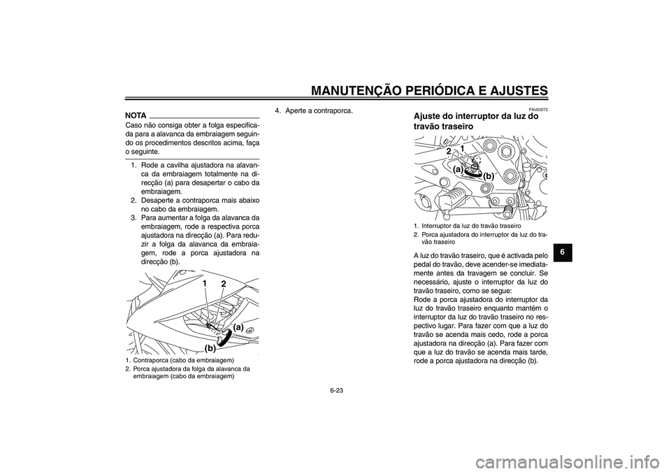 YAMAHA XJ6-N 2009  Manual de utilização (in Portuguese) MANUTENÇÃO PERIÓDICA E AJUSTES
6-23
6
NOTACaso não consiga obter a folga especifica-
da para a alavanca da embraiagem seguin-
do os procedimentos descritos acima, façao seguinte.
1. Rode a cavilh