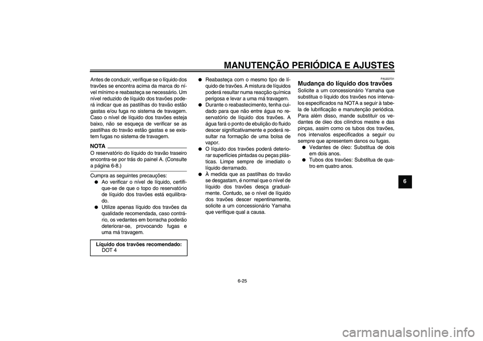 YAMAHA XJ6-N 2009  Manual de utilização (in Portuguese) MANUTENÇÃO PERIÓDICA E AJUSTES
6-25
6
Antes de conduzir, verifique se o líquido dos
travões se encontra acima da marca do ní-
vel mínimo e reabasteça se necessário. Um
nível reduzido de líq