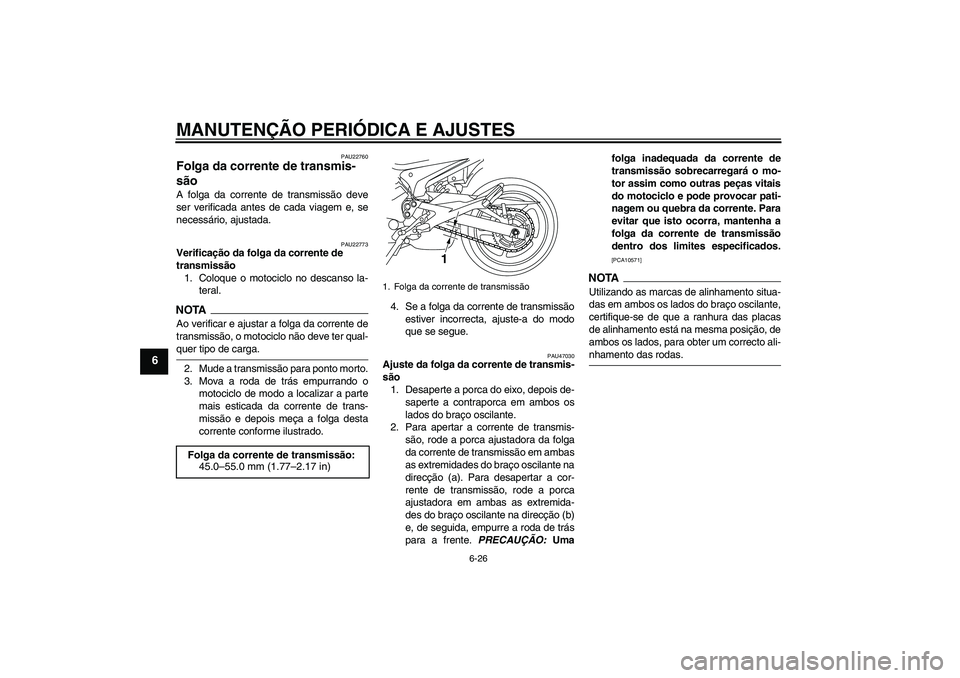 YAMAHA XJ6-N 2009  Manual de utilização (in Portuguese) MANUTENÇÃO PERIÓDICA E AJUSTES
6-26
6
PAU22760
Folga da corrente de transmis-
são A folga da corrente de transmissão deve
ser verificada antes de cada viagem e, se
necessário, ajustada.
PAU22773