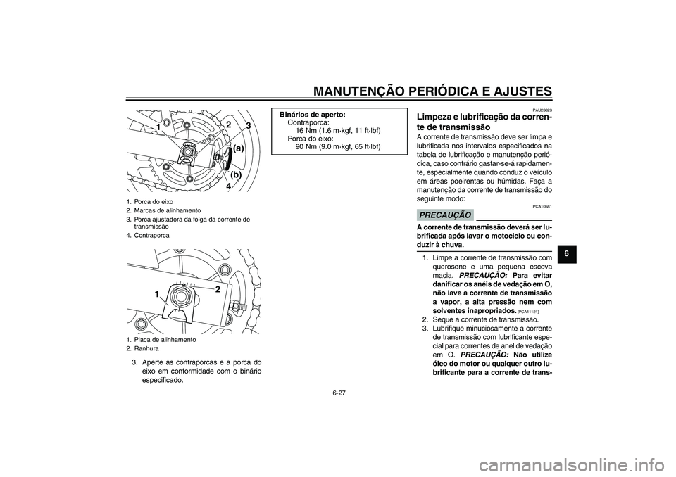 YAMAHA XJ6-N 2009  Manual de utilização (in Portuguese) MANUTENÇÃO PERIÓDICA E AJUSTES
6-27
6
3. Aperte as contraporcas e a porca do
eixo em conformidade com o binário
especificado.
PAU23023
Limpeza e lubrificação da corren-
te de transmissão A corr