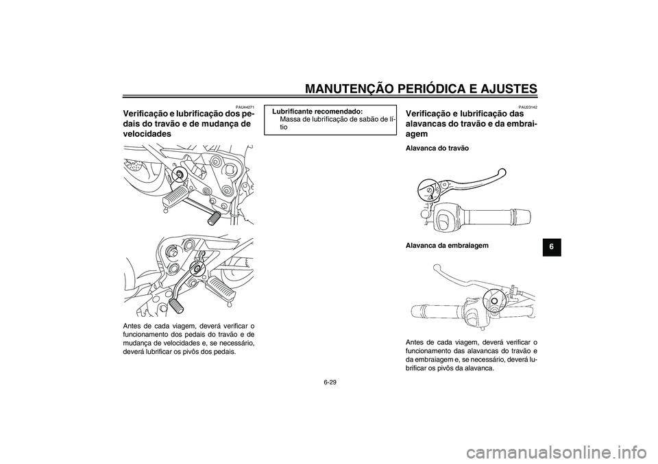 YAMAHA XJ6-N 2009 Manual de utilização (in Portuguese) MANUTENÇÃO PERIÓDICA E AJUSTES
6-29
6
PAU44271
Verificação e lubrificação dos pe-
dais do travão e de mudança de
velocidades Antes de cada viagem, deverá verificar o
funcionamento dos pedai YAMAHA XJ6-N 2009 Manual de utilização (in Portuguese) MANUTENÇÃO PERIÓDICA E AJUSTES
6-29
6
PAU44271
Verificação e lubrificação dos pe-
dais do travão e de mudança de
velocidades Antes de cada viagem, deverá verificar o
funcionamento dos pedai