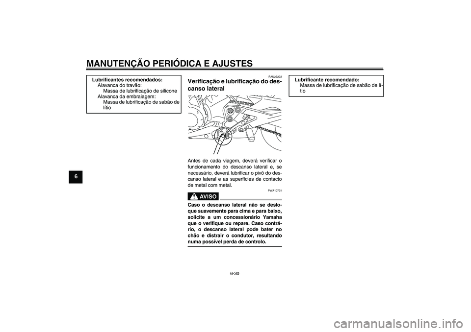 YAMAHA XJ6-N 2009 Manual de utilização (in Portuguese) MANUTENÇÃO PERIÓDICA E AJUSTES
6-30
6
PAU23202
Verificação e lubrificação do des-
canso lateral Antes de cada viagem, deverá verificar o
funcionamento do descanso lateral e, se
necessário, de YAMAHA XJ6-N 2009 Manual de utilização (in Portuguese) MANUTENÇÃO PERIÓDICA E AJUSTES
6-30
6
PAU23202
Verificação e lubrificação do des-
canso lateral Antes de cada viagem, deverá verificar o
funcionamento do descanso lateral e, se
necessário, de