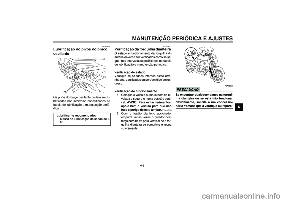 YAMAHA XJ6-N 2009 Manual de utilização (in Portuguese) MANUTENÇÃO PERIÓDICA E AJUSTES
6-31
6
PAUM1650
Lubrificação do pivôs do braço
oscilante Os pivôs do braço oscilante podem ser lu-
brificados nos intervalos especificados na
tabela de lubrifi YAMAHA XJ6-N 2009 Manual de utilização (in Portuguese) MANUTENÇÃO PERIÓDICA E AJUSTES
6-31
6
PAUM1650
Lubrificação do pivôs do braço
oscilante Os pivôs do braço oscilante podem ser lu-
brificados nos intervalos especificados na
tabela de lubrifi