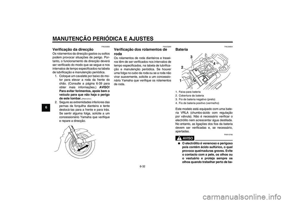 YAMAHA XJ6-N 2009 Manual de utilização (in Portuguese) MANUTENÇÃO PERIÓDICA E AJUSTES
6-32
6
PAU23283
Verificação da direcção Os rolamentos da direcção gastos ou soltos
podem provocar situações de perigo. Por-
tanto, o funcionamento da direcç YAMAHA XJ6-N 2009 Manual de utilização (in Portuguese) MANUTENÇÃO PERIÓDICA E AJUSTES
6-32
6
PAU23283
Verificação da direcção Os rolamentos da direcção gastos ou soltos
podem provocar situações de perigo. Por-
tanto, o funcionamento da direcç