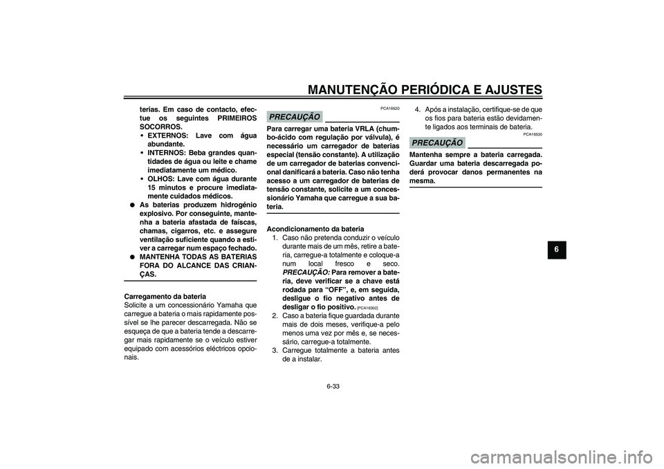 YAMAHA XJ6-N 2009 Manual de utilização (in Portuguese) MANUTENÇÃO PERIÓDICA E AJUSTES
6-33
6
terias. Em caso de contacto, efec-
tue os seguintes PRIMEIROS
SOCORROS.
EXTERNOS: Lave com água
abundante.
INTERNOS: Beba grandes quan-
tidades de água ou YAMAHA XJ6-N 2009 Manual de utilização (in Portuguese) MANUTENÇÃO PERIÓDICA E AJUSTES
6-33
6
terias. Em caso de contacto, efec-
tue os seguintes PRIMEIROS
SOCORROS.
EXTERNOS: Lave com água
abundante.
INTERNOS: Beba grandes quan-
tidades de água ou