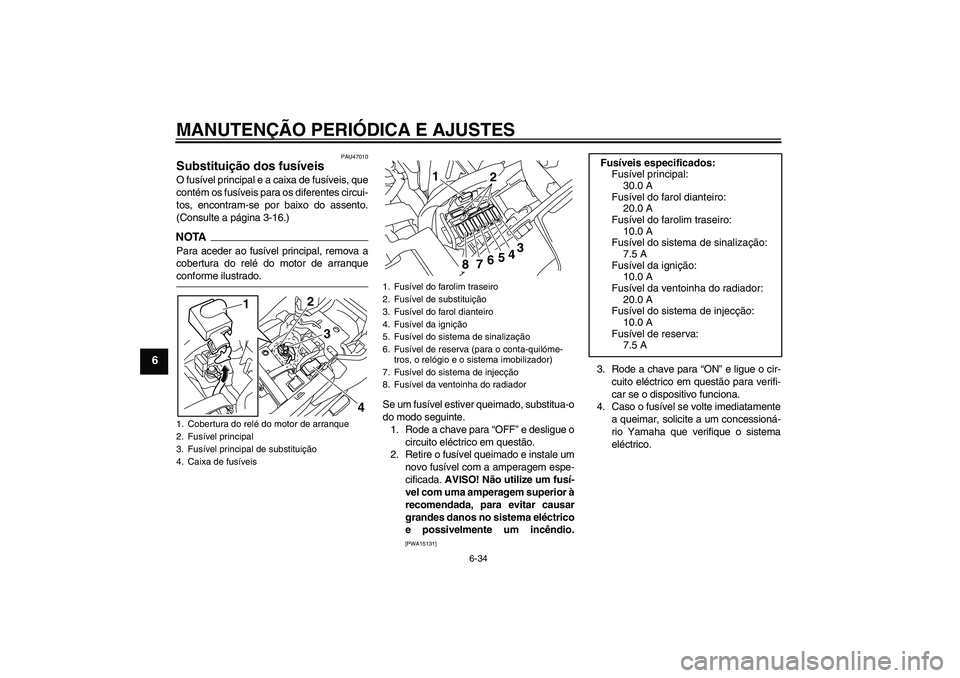 YAMAHA XJ6-N 2009 Manual de utilização (in Portuguese) MANUTENÇÃO PERIÓDICA E AJUSTES
6-34
6
PAU47010
Substituição dos fusíveis O fusível principal e a caixa de fusíveis, que
contém os fusíveis para os diferentes circui-
tos, encontram-se por ba YAMAHA XJ6-N 2009 Manual de utilização (in Portuguese) MANUTENÇÃO PERIÓDICA E AJUSTES
6-34
6
PAU47010
Substituição dos fusíveis O fusível principal e a caixa de fusíveis, que
contém os fusíveis para os diferentes circui-
tos, encontram-se por ba