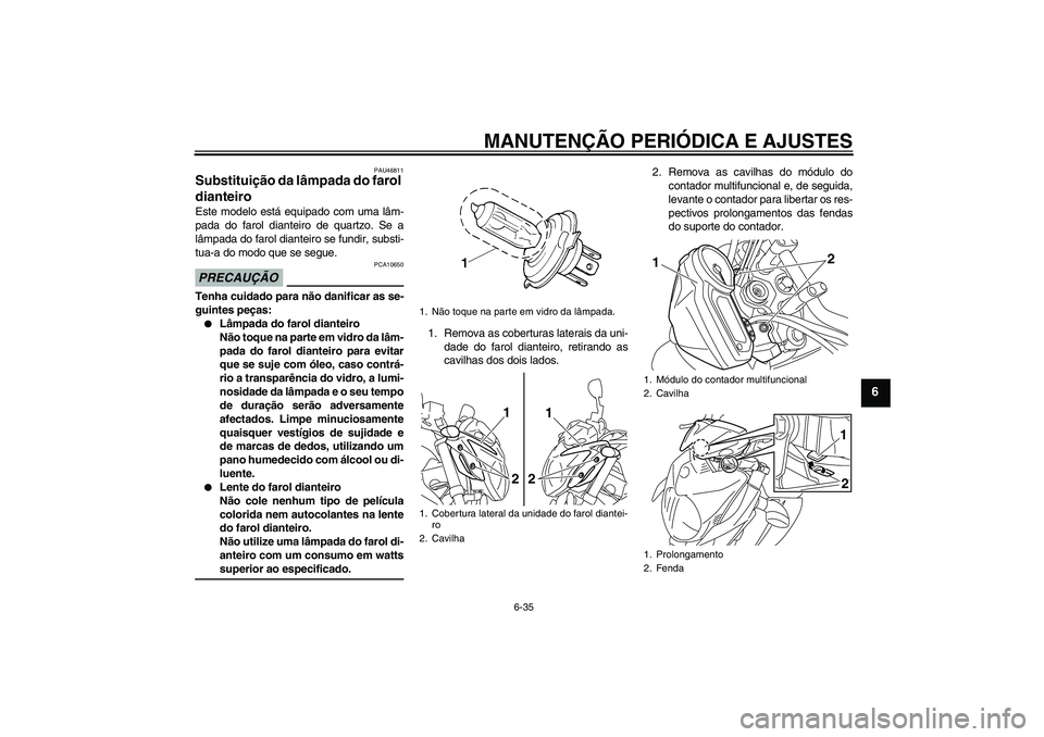 YAMAHA XJ6-N 2009 Manual de utilização (in Portuguese) MANUTENÇÃO PERIÓDICA E AJUSTES
6-35
6
PAU46811
Substituição da lâmpada do farol
dianteiro Este modelo está equipado com uma lâm-
pada do farol dianteiro de quartzo. Se a
lâmpada do farol dia YAMAHA XJ6-N 2009 Manual de utilização (in Portuguese) MANUTENÇÃO PERIÓDICA E AJUSTES
6-35
6
PAU46811
Substituição da lâmpada do farol
dianteiro Este modelo está equipado com uma lâm-
pada do farol dianteiro de quartzo. Se a
lâmpada do farol dia