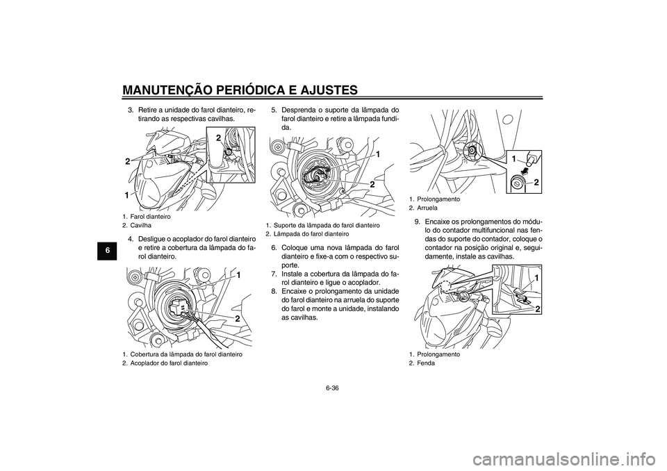 YAMAHA XJ6-N 2009 Manual de utilização (in Portuguese) MANUTENÇÃO PERIÓDICA E AJUSTES
6-36
6
3. Retire a unidade do farol dianteiro, re-
tirando as respectivas cavilhas.
4. Desligue o acoplador do farol dianteiro
e retire a cobertura da lâmpada do fa- YAMAHA XJ6-N 2009 Manual de utilização (in Portuguese) MANUTENÇÃO PERIÓDICA E AJUSTES
6-36
6
3. Retire a unidade do farol dianteiro, re-
tirando as respectivas cavilhas.
4. Desligue o acoplador do farol dianteiro
e retire a cobertura da lâmpada do fa-