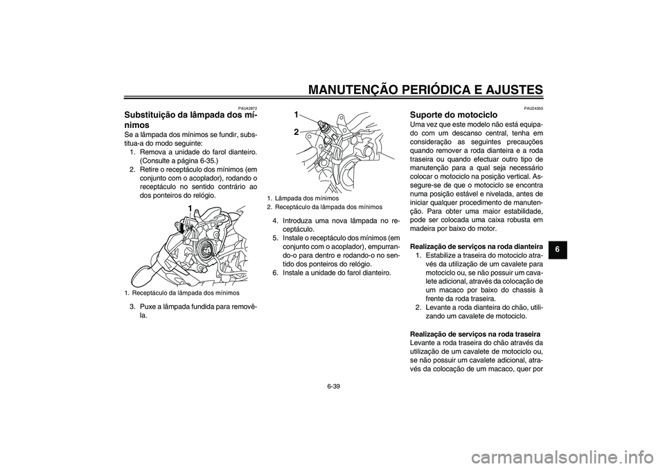 YAMAHA XJ6-N 2009  Manual de utilização (in Portuguese) MANUTENÇÃO PERIÓDICA E AJUSTES
6-39
6
PAU42872
Substituição da lâmpada dos mí-
nimos Se a lâmpada dos mínimos se fundir, subs-
titua-a do modo seguinte:
1. Remova a unidade do farol dianteiro