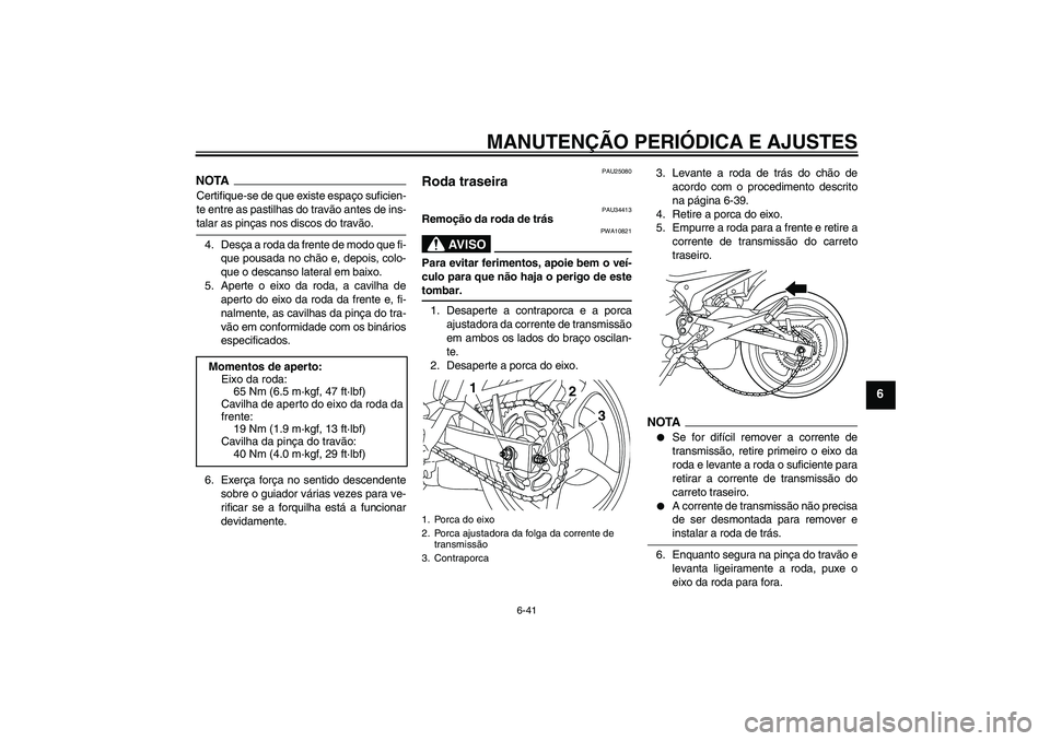 YAMAHA XJ6-N 2009  Manual de utilização (in Portuguese) MANUTENÇÃO PERIÓDICA E AJUSTES
6-41
6
NOTACertifique-se de que existe espaço suficien-
te entre as pastilhas do travão antes de ins-talar as pinças nos discos do travão.
4. Desça a roda da fre