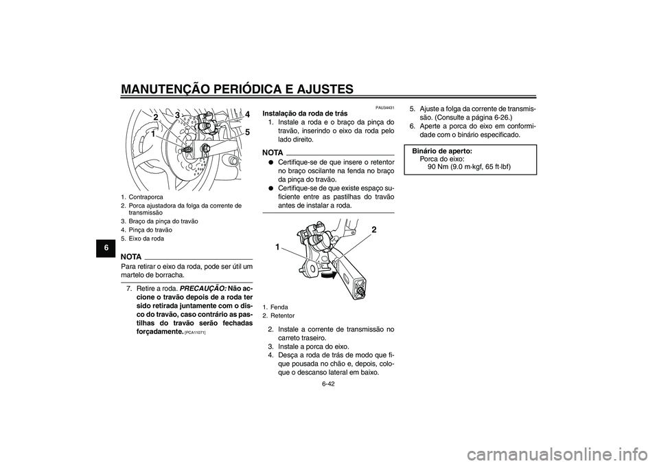 YAMAHA XJ6-N 2009  Manual de utilização (in Portuguese) MANUTENÇÃO PERIÓDICA E AJUSTES
6-42
6
NOTAPara retirar o eixo da roda, pode ser útil ummartelo de borracha.
7. Retire a roda. PRECAUÇÃO: Não ac-
cione o travão depois de a roda ter
sido retira