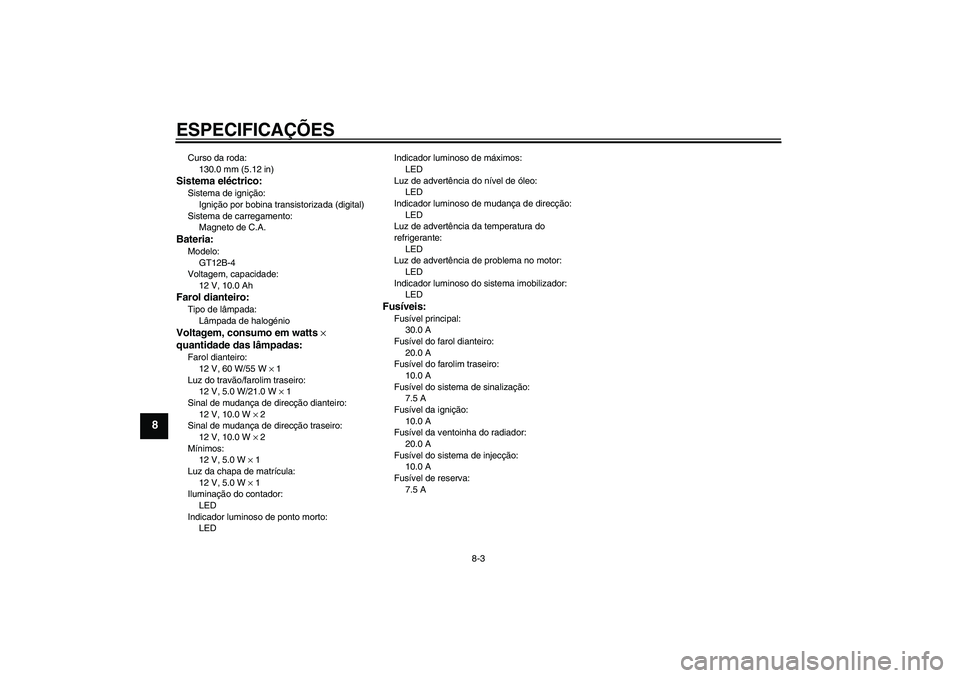YAMAHA XJ6-N 2009  Manual de utilização (in Portuguese) ESPECIFICAÇÕES
8-3
8
Curso da roda:
130.0 mm (5.12 in)Sistema eléctrico:Sistema de ignição:
Ignição por bobina transistorizada (digital)
Sistema de carregamento:
Magneto de C.A.Bateria:Modelo:
