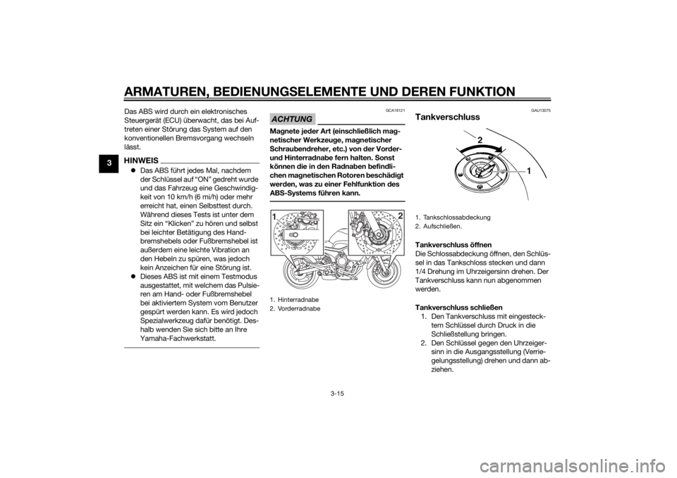 YAMAHA XJ6-S 2016  Betriebsanleitungen (in German) ARMATUREN, BEDIENUNGSELEMENTE UND DEREN FUNKTION
3-15
3
Das ABS wird durch ein elektronisches 
Steuergerät (ECU) überwacht, das bei Auf-
treten einer Störung das System auf den 
konventionellen Bre