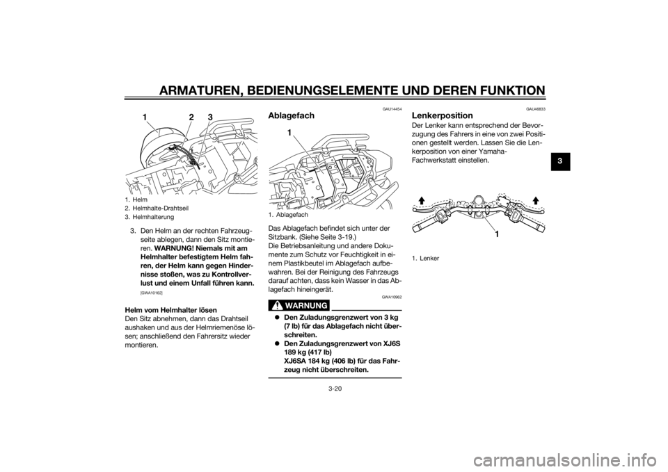 YAMAHA XJ6-S 2016  Betriebsanleitungen (in German) ARMATUREN, BEDIENUNGSELEMENTE UND DEREN FUNKTION
3-20
3
3. Den Helm an der rechten Fahrzeug-
seite ablegen, dann den Sitz montie-
ren.  WARNUNG! Niemals mit am 
Helmhalter  befesti gtem Helm fah-
ren,