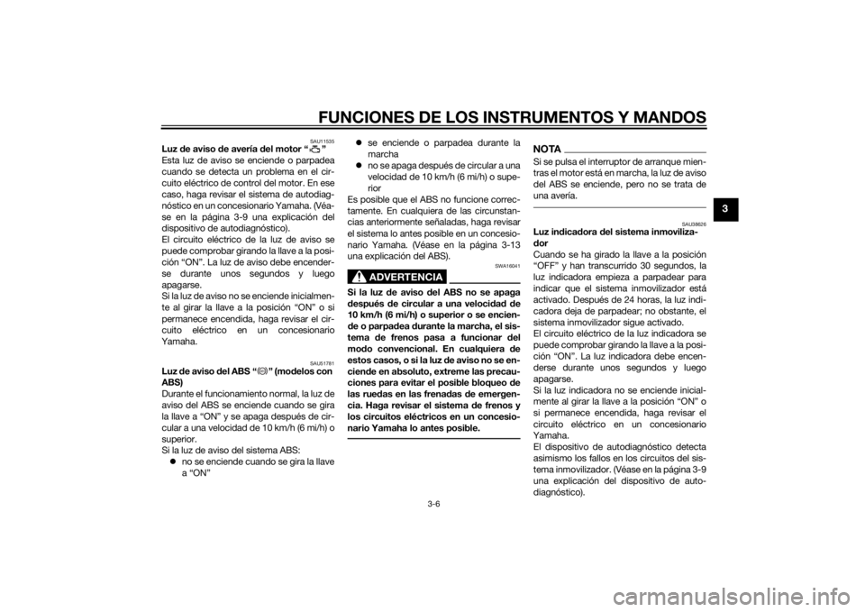 YAMAHA XJ6-S 2014  Manuale de Empleo (in Spanish) FUNCIONES DE LOS INSTRUMENTOS Y MANDOS
3-6
3
SAU11535
Luz de aviso d e avería d el motor “ ”
Esta luz de aviso se enciende o parpadea
cuando se detecta un problema en el cir-
cuito eléctrico de 