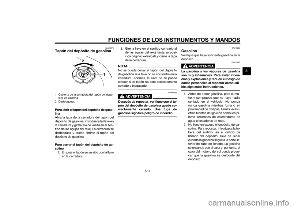 YAMAHA XJ6-S 2014  Manuale de Empleo (in Spanish) FUNCIONES DE LOS INSTRUMENTOS Y MANDOS
3-14
3
SAU13075
Tapón del d epósito  de gasolinaPara abrir el tapón  del  depósito  de gaso-
lina
Abra la tapa de la cerradura del tapón del
depósito de ga