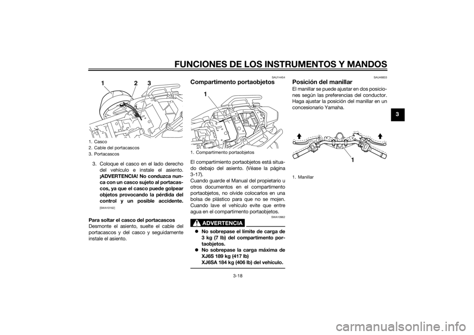 YAMAHA XJ6-S 2014 Manuale de Empleo (in Spanish) FUNCIONES DE LOS INSTRUMENTOS Y MANDOS
3-18
3
3. Coloque el casco en el lado derechodel vehículo e instale el asiento.
¡ADVERTENCIA! No con duzca nun-
ca con un casco sujeto al portacas-
cos, ya que YAMAHA XJ6-S 2014 Manuale de Empleo (in Spanish) FUNCIONES DE LOS INSTRUMENTOS Y MANDOS
3-18
3
3. Coloque el casco en el lado derechodel vehículo e instale el asiento.
¡ADVERTENCIA! No con duzca nun-
ca con un casco sujeto al portacas-
cos, ya que