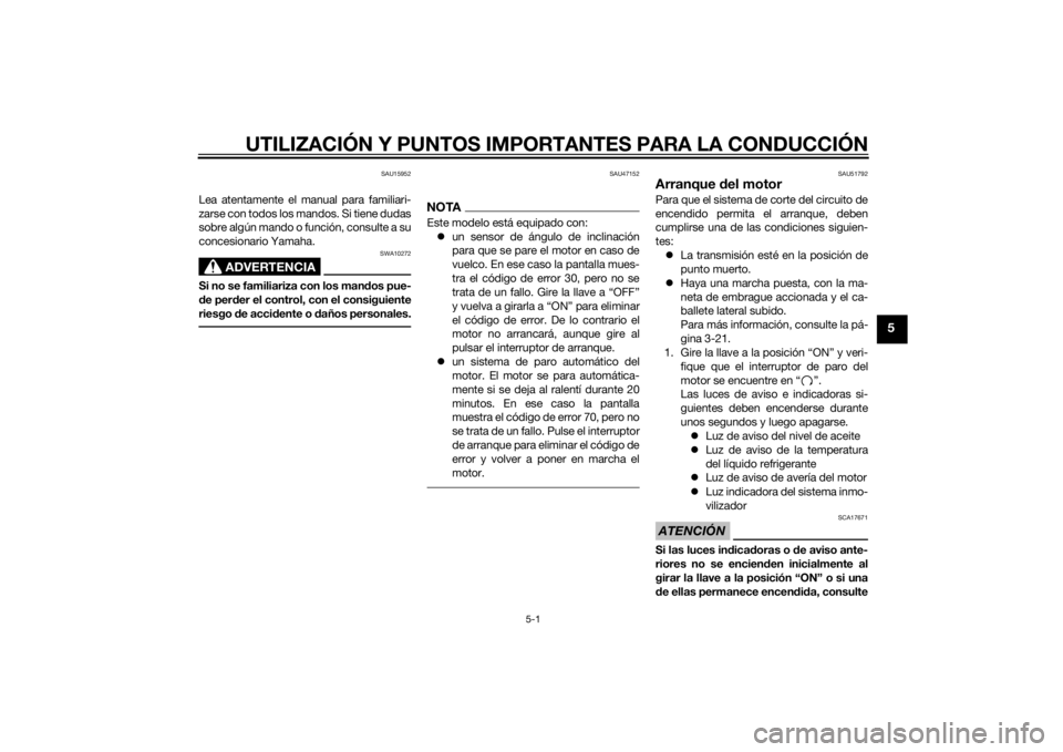 YAMAHA XJ6-S 2014  Manuale de Empleo (in Spanish) UTILIZACIÓN Y PUNTOS IMPORTANTES PARA LA CONDUCCIÓN
5-1
5
SAU15952
Lea atentamente el manual para familiari-
zarse con todos los mandos. Si tiene dudas
sobre algún mando o función, consulte a su
c