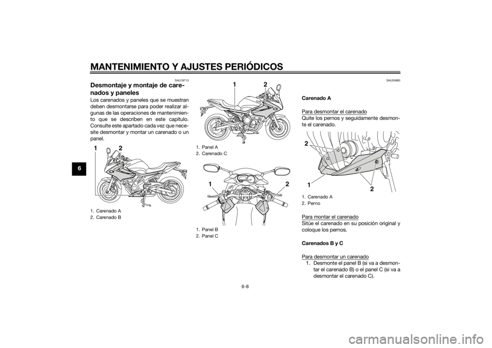 YAMAHA XJ6-S 2014 Manuale de Empleo (in Spanish) MANTENIMIENTO Y AJUSTES PERIÓDICOS
6-8
6
SAU18713
Desmontaje y montaje de care-
na dos y panelesLos carenados y paneles que se muestran
deben desmontarse para poder realizar al-
gunas de las operacio YAMAHA XJ6-S 2014 Manuale de Empleo (in Spanish) MANTENIMIENTO Y AJUSTES PERIÓDICOS
6-8
6
SAU18713
Desmontaje y montaje de care-
na dos y panelesLos carenados y paneles que se muestran
deben desmontarse para poder realizar al-
gunas de las operacio