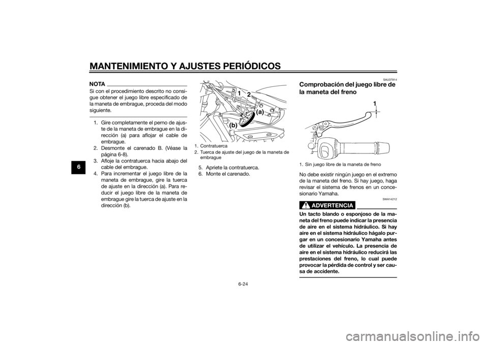 YAMAHA XJ6-S 2014 Manuale de Empleo (in Spanish) MANTENIMIENTO Y AJUSTES PERIÓDICOS
6-24
6
NOTASi con el procedimiento descrito no consi-
gue obtener el juego libre especificado de
la maneta de embrague, proceda del modo
siguiente.1. Gire completam YAMAHA XJ6-S 2014 Manuale de Empleo (in Spanish) MANTENIMIENTO Y AJUSTES PERIÓDICOS
6-24
6
NOTASi con el procedimiento descrito no consi-
gue obtener el juego libre especificado de
la maneta de embrague, proceda del modo
siguiente.1. Gire completam
