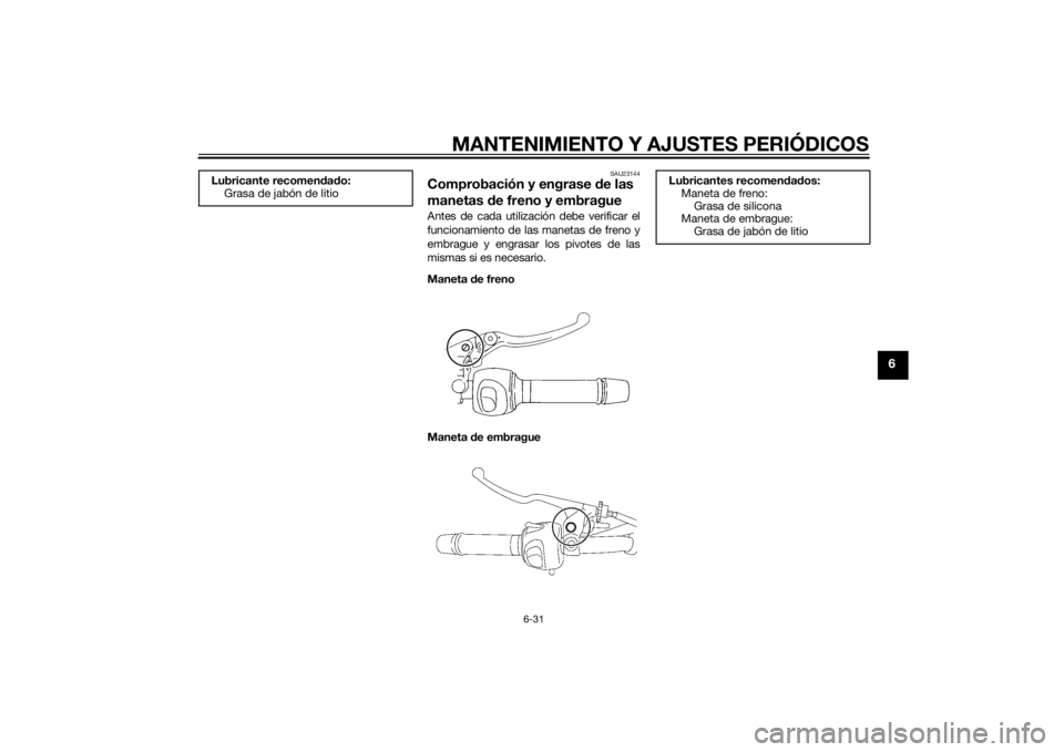 YAMAHA XJ6-S 2014 Manuale de Empleo (in Spanish) MANTENIMIENTO Y AJUSTES PERIÓDICOS
6-31
6
SAU23144
Comprobación y engrase de las
manetas de freno y embragueAntes de cada utilización debe verificar el
funcionamiento de las manetas de freno y
em YAMAHA XJ6-S 2014 Manuale de Empleo (in Spanish) MANTENIMIENTO Y AJUSTES PERIÓDICOS
6-31
6
SAU23144
Comprobación y engrase de las
manetas de freno y embragueAntes de cada utilización debe verificar el
funcionamiento de las manetas de freno y
em