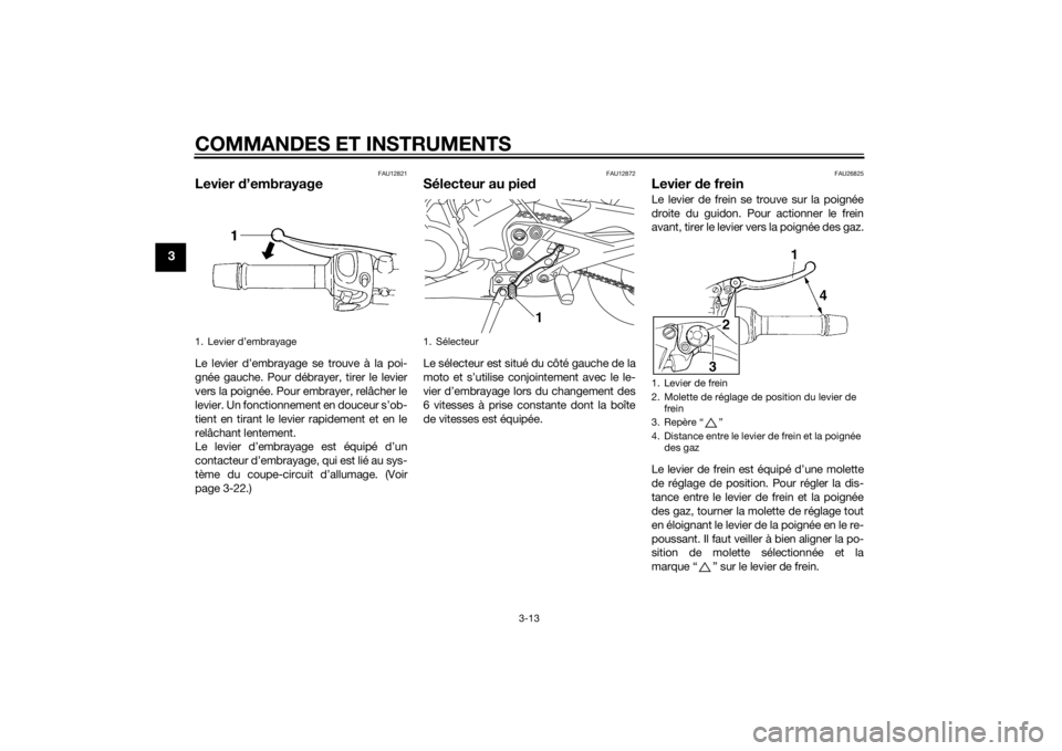 YAMAHA XJ6-S 2012 Notices Demploi (in French) COMMANDES ET INSTRUMENTS
3-13
3
FAU12821
Levier d’embrayageLe levier d’embrayage se trouve à la poi-
gnée gauche. Pour débrayer, tirer le levier
vers la poignée. Pour embrayer, relâcher le
le YAMAHA XJ6-S 2012 Notices Demploi (in French) COMMANDES ET INSTRUMENTS
3-13
3
FAU12821
Levier d’embrayageLe levier d’embrayage se trouve à la poi-
gnée gauche. Pour débrayer, tirer le levier
vers la poignée. Pour embrayer, relâcher le
le