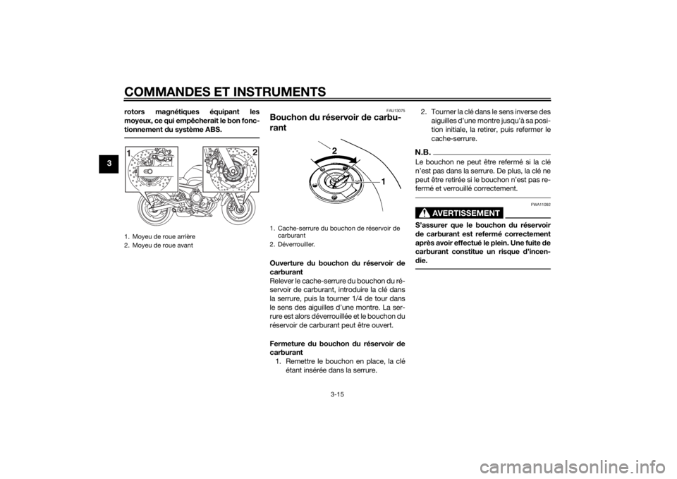 YAMAHA XJ6-S 2015 Notices Demploi (in French) COMMANDES ET INSTRUMENTS
3-15
3
rotors magnétiques équipant les
moyeux, ce qui empêcherait le bon fonc-
tionnement du système ABS.
FAU13075
Bouchon du réservoir de carbu-
rantOuverture du bouc YAMAHA XJ6-S 2015 Notices Demploi (in French) COMMANDES ET INSTRUMENTS
3-15
3
rotors magnétiques équipant les
moyeux, ce qui empêcherait le bon fonc-
tionnement du système ABS.
FAU13075
Bouchon du réservoir de carbu-
rantOuverture du bouc