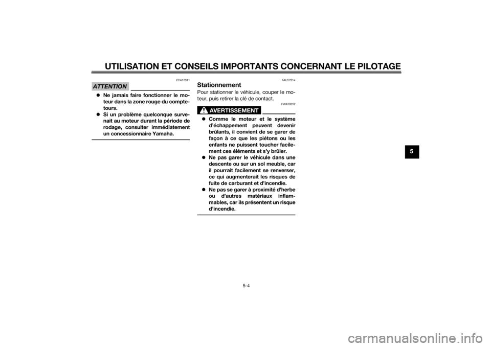 YAMAHA XJ6-S 2016  Notices Demploi (in French) UTILISATION ET CONSEILS IMPORTANTS CONCERNANT LE PILOTAGE
5-4
5
ATTENTION
FCA10311
Ne jamais faire fonctionner le mo-
teur  dans la zone rouge  du compte-
tours.
 Si un problème quelconque surv