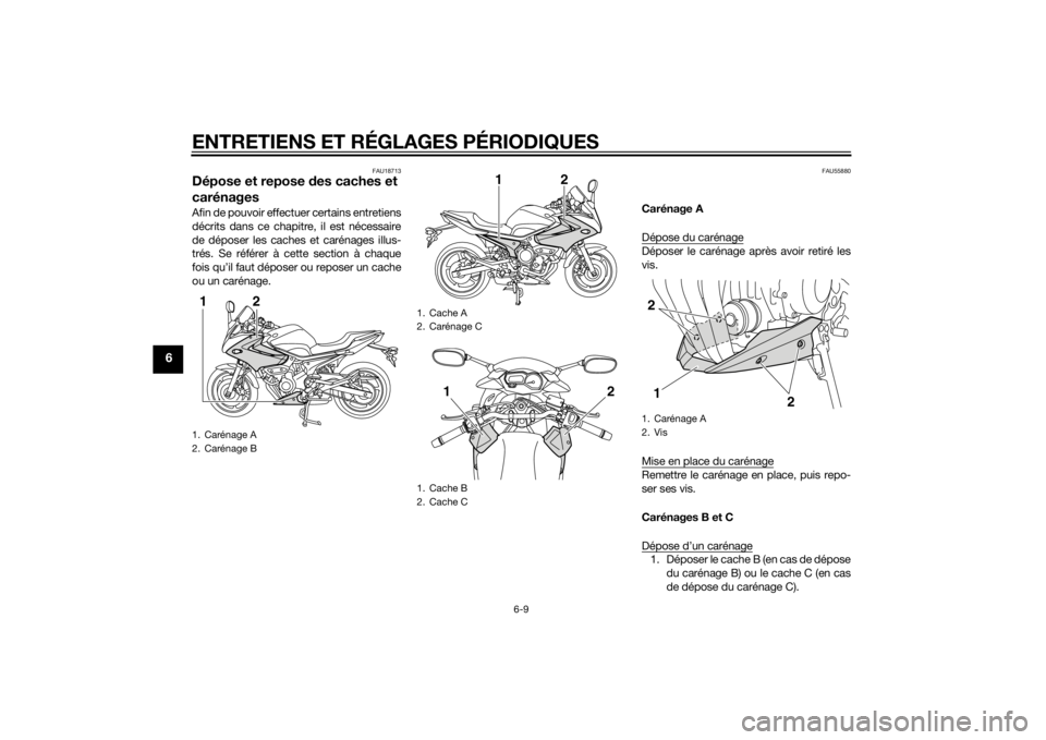YAMAHA XJ6-S 2012 Notices Demploi (in French) ENTRETIENS ET RÉGLAGES PÉRIODIQUES
6-9
6
FAU18713
Dépose et repose des caches et
carénagesAfin de pouvoir effectuer certains entretiens
décrits dans ce chapitre, il est nécessaire
de déposer l YAMAHA XJ6-S 2012 Notices Demploi (in French) ENTRETIENS ET RÉGLAGES PÉRIODIQUES
6-9
6
FAU18713
Dépose et repose des caches et
carénagesAfin de pouvoir effectuer certains entretiens
décrits dans ce chapitre, il est nécessaire
de déposer l