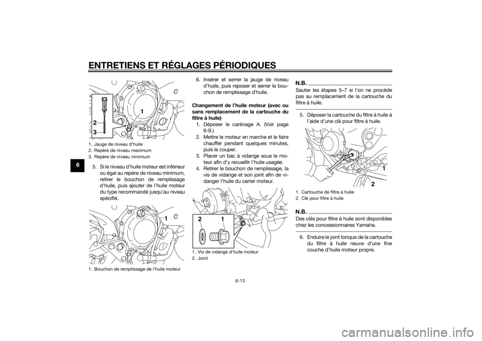 YAMAHA XJ6-S 2012 Notices Demploi (in French) ENTRETIENS ET RÉGLAGES PÉRIODIQUES
6-13
6
5. Si le niveau d’huile moteur est inférieurou égal au repère de niveau minimum,
retirer le bouchon de remplissage
d’huile, puis ajouter de l’huile YAMAHA XJ6-S 2012 Notices Demploi (in French) ENTRETIENS ET RÉGLAGES PÉRIODIQUES
6-13
6
5. Si le niveau d’huile moteur est inférieurou égal au repère de niveau minimum,
retirer le bouchon de remplissage
d’huile, puis ajouter de l’huile