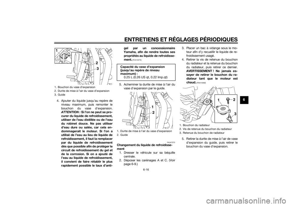 YAMAHA XJ6-S 2016  Notices Demploi (in French) ENTRETIENS ET RÉGLAGES PÉRIODIQUES
6-16
6
4. Ajouter du liquide jusqu’au repère deniveau maximum, puis remonter le
bouchon du vase d’expansion.
ATTENTION :  Si l’on ne peut se pro-
curer  du 