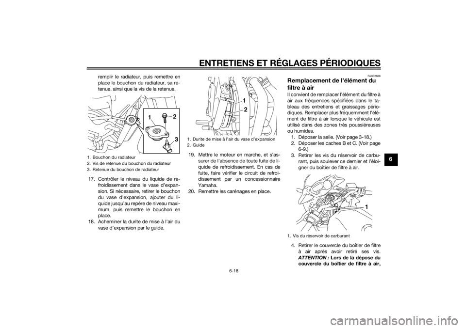 YAMAHA XJ6-S 2016  Notices Demploi (in French) ENTRETIENS ET RÉGLAGES PÉRIODIQUES
6-18
6
remplir le radiateur, puis remettre en
place le bouchon du radiateur, sa re-
tenue, ainsi que la vis de la retenue.
17. Contrôler le niveau du liquide de r