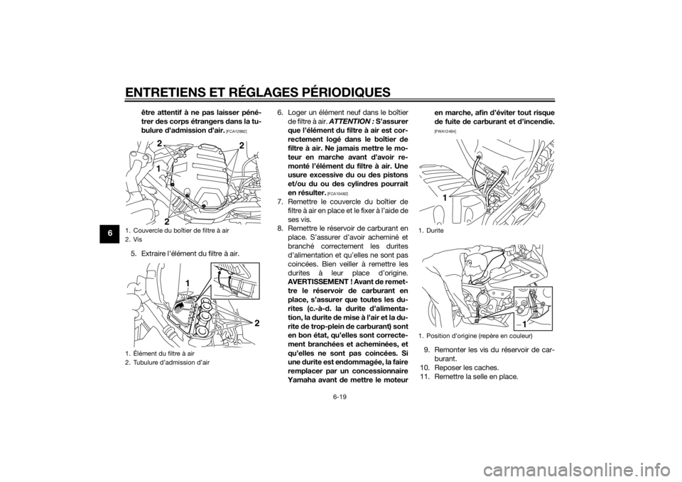 YAMAHA XJ6-S 2016  Notices Demploi (in French) ENTRETIENS ET RÉGLAGES PÉRIODIQUES
6-19
6
être attentif à ne pas laisser péné-
trer des corps étrangers  dans la tu-
bulure  d’a dmission  d’air.
 [FCA12882]
5. Extraire l’élément du fi