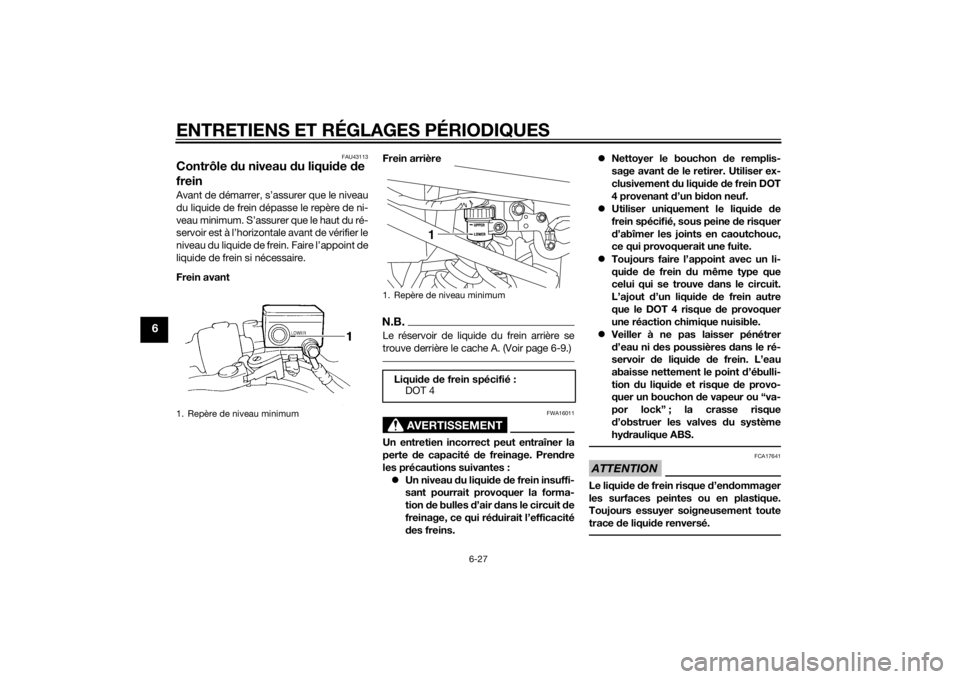 YAMAHA XJ6-S 2011 Notices Demploi (in French) ENTRETIENS ET RÉGLAGES PÉRIODIQUES
6-27
6
FAU43113
Contrôle du niveau d u liquide de
freinAvant de démarrer, s’assurer que le niveau
du liquide de frein dépasse le repère de ni-
veau minimum YAMAHA XJ6-S 2011 Notices Demploi (in French) ENTRETIENS ET RÉGLAGES PÉRIODIQUES
6-27
6
FAU43113
Contrôle du niveau d u liquide de
freinAvant de démarrer, s’assurer que le niveau
du liquide de frein dépasse le repère de ni-
veau minimum