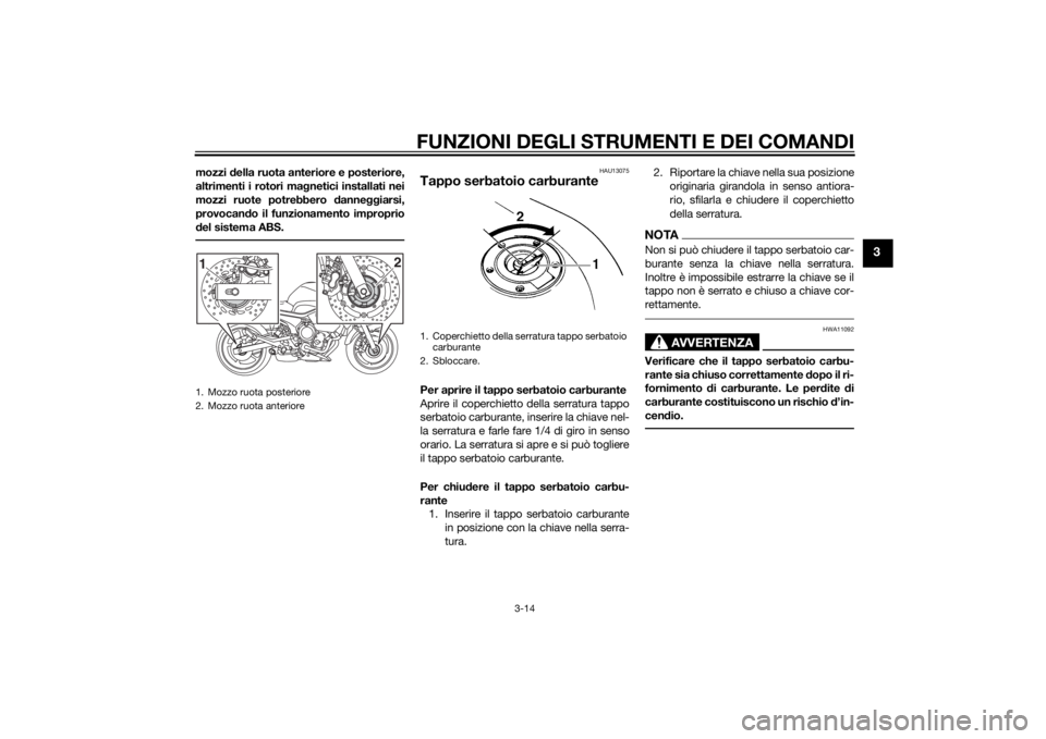 YAMAHA XJ6-S 2016  Manuale duso (in Italian) FUNZIONI DEGLI STRUMENTI E DEI COMANDI
3-14
3
mozzi della ruota anteriore e posteriore,
altrimenti i rotori ma gnetici installati nei
mozzi ruote potrebbero d anneggiarsi,
provocan do il funzionamento